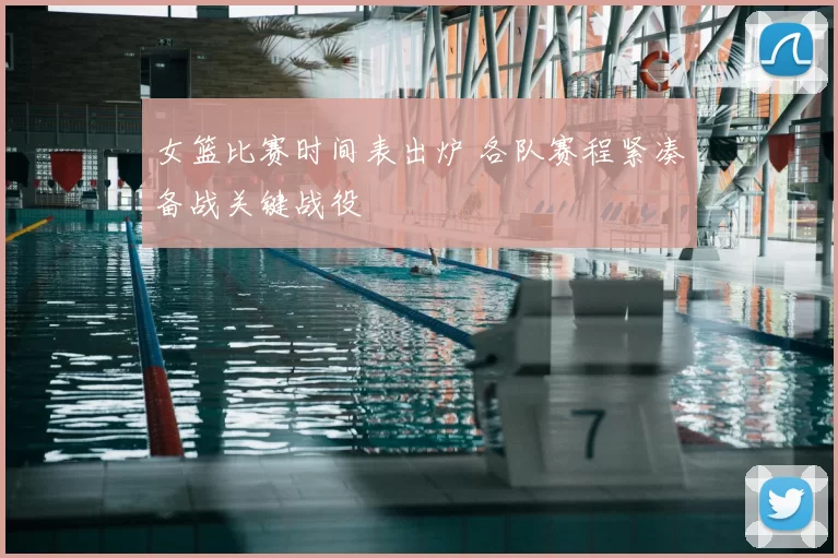 女篮比赛时间表出炉 各队赛程紧凑备战关键战役