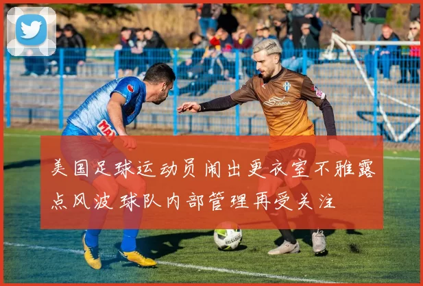 美国足球运动员闹出更衣室不雅露点风波 球队内部管理再受关注