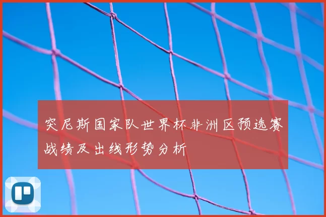 突尼斯国家队世界杯非洲区预选赛战绩及出线形势分析