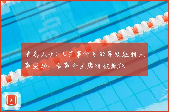 消息人士:C罗事件可能导致胜利人事变动,董事会主席将被撤职