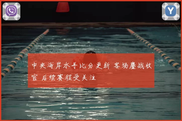 中央海岸水手比分更新 客场鏖战收官 后续赛程受关注