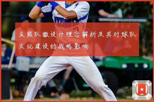 灰熊队徽设计理念解析及其对球队文化建设的战略影响