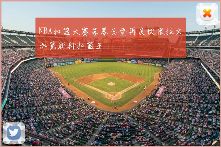 NBA扣篮大赛落幕戈登再度饮恨拉文加冕新科扣篮王