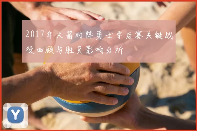 2017年火箭对阵勇士季后赛关键战役回顾与胜负影响分析