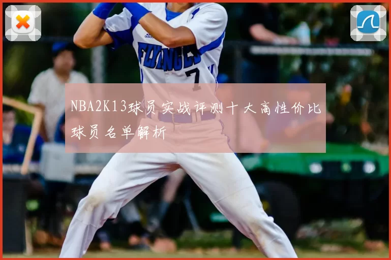 NBA2K13球员实战评测十大高性价比球员名单解析