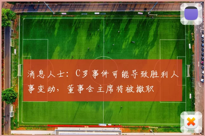 消息人士:C罗事件可能导致胜利人事变动,董事会主席将被撤职