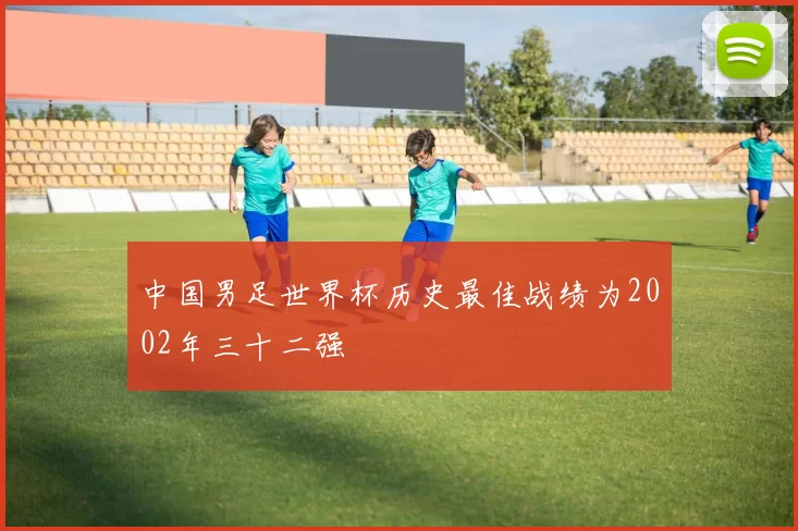 中国男足世界杯历史最佳战绩为2002年三十二强