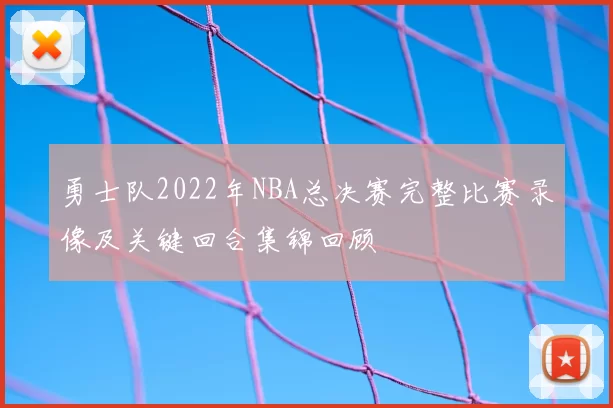 勇士队2022年NBA总决赛完整比赛录像及关键回合集锦回顾