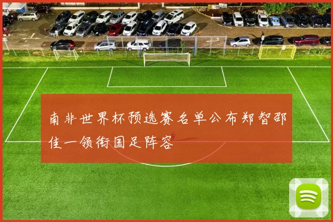 南非世界杯预选赛名单公布郑智邵佳一领衔国足阵容