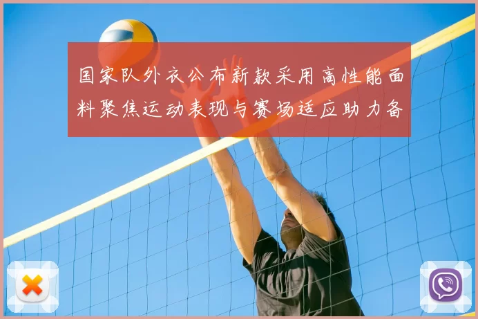 国家队外衣公布新款采用高性能面料聚焦运动表现与赛场适应助力备战