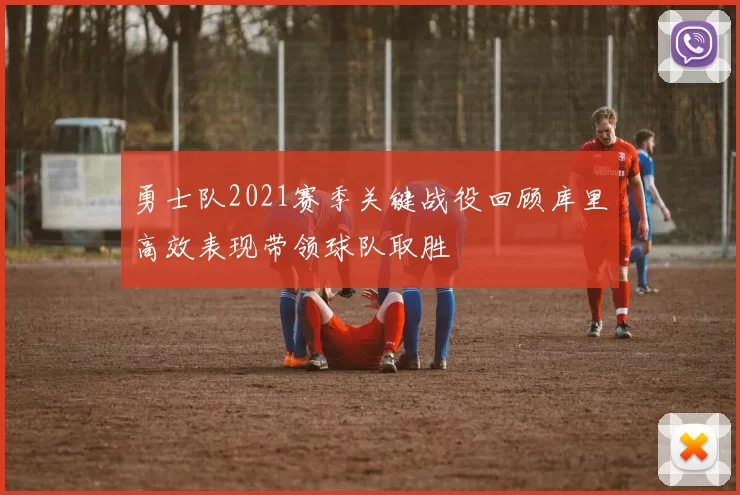 勇士队2021赛季关键战役回顾库里高效表现带领球队取胜