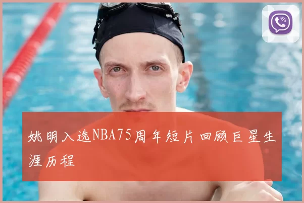 姚明入选NBA75周年短片回顾巨星生涯历程