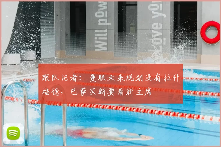 跟队记者：曼联未来规划没有拉什福德，巴萨买断要看新主席