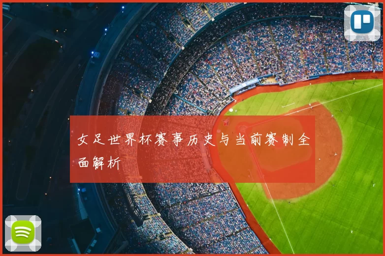 女足世界杯赛事历史与当前赛制全面解析