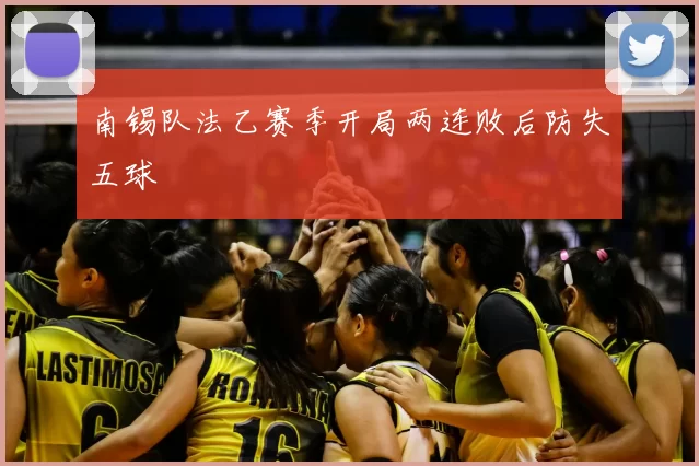 南锡队法乙赛季开局两连败后防失五球