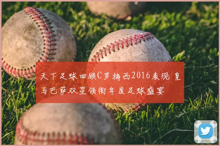 天下足球回顾C罗梅西2016表现 皇马巴萨双星领衔年度足球盛宴