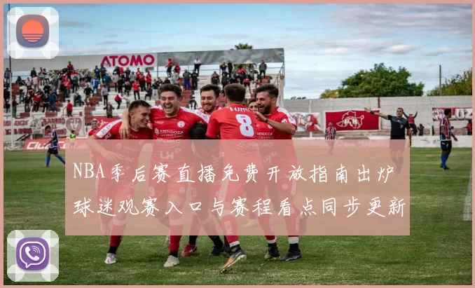 NBA季后赛直播免费开放指南出炉 球迷观赛入口与赛程看点同步更新