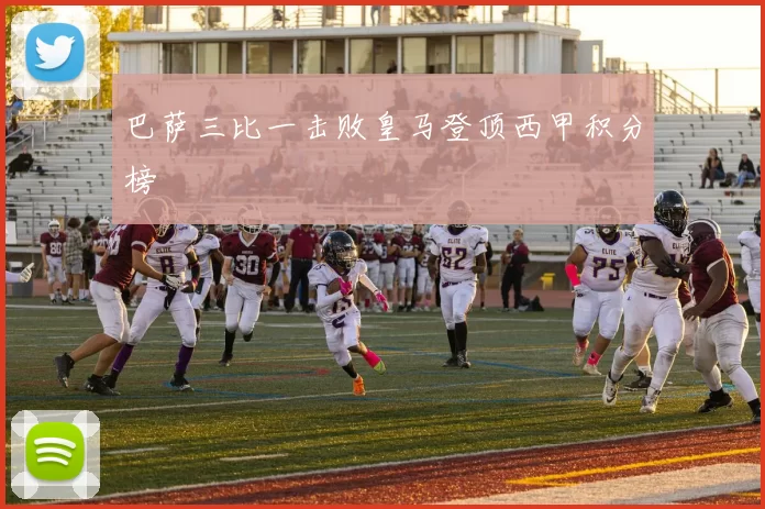 巴萨三比一击败皇马登顶西甲积分榜