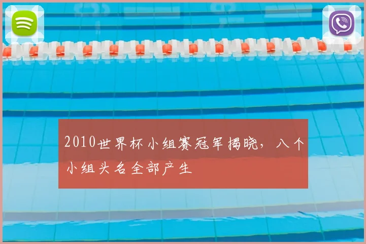 2010世界杯小组赛冠军揭晓，八个小组头名全部产生