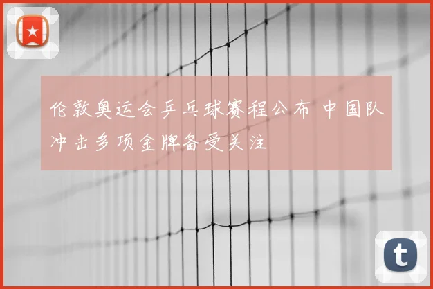 伦敦奥运会乒乓球赛程公布 中国队冲击多项金牌备受关注