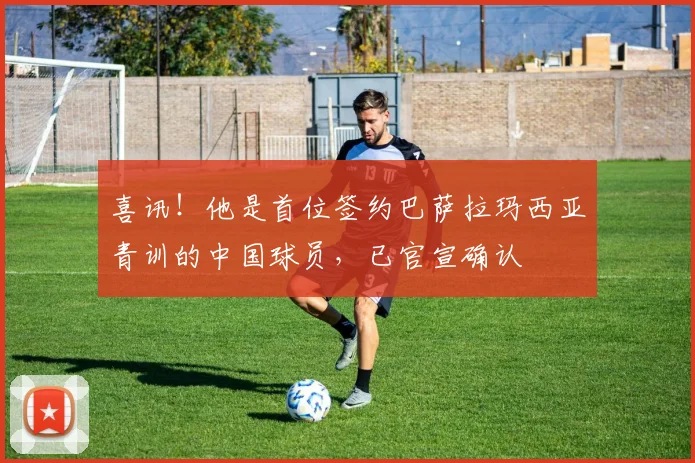 喜讯！他是首位签约巴萨拉玛西亚青训的中国球员，已官宣确认