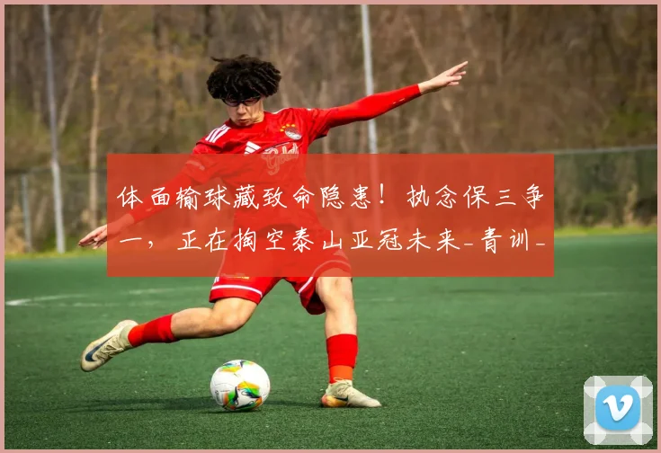 体面输球藏致命隐患！执念保三争一，正在掏空泰山亚冠未来_青训_老将_1