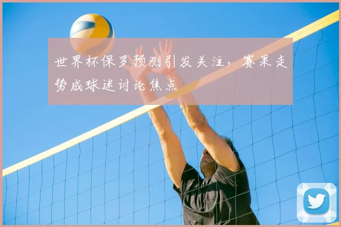 世界杯保罗预测引发关注,赛果走势成球迷讨论焦点