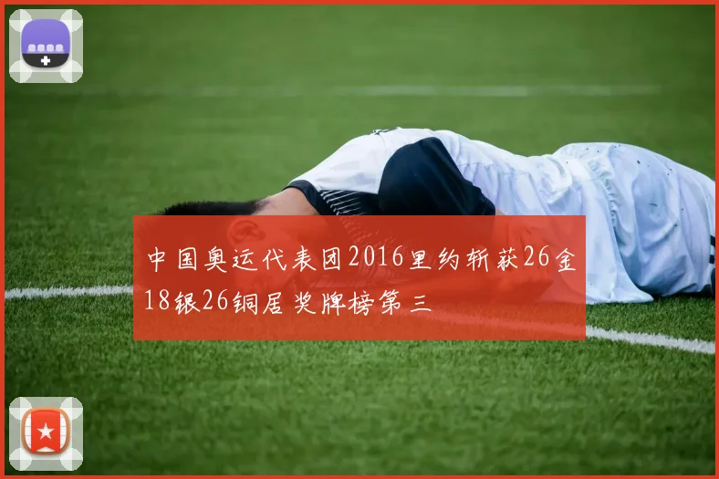 中国奥运代表团2016里约斩获26金18银26铜居奖牌榜第三