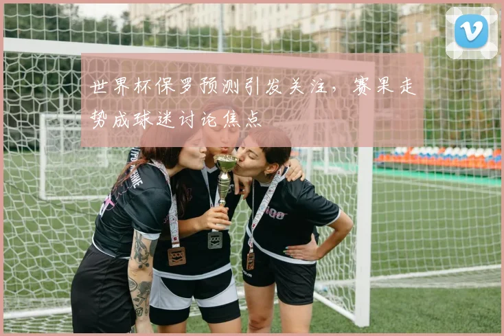 世界杯保罗预测引发关注,赛果走势成球迷讨论焦点