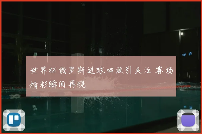 世界杯俄罗斯进球回放引关注 赛场精彩瞬间再现