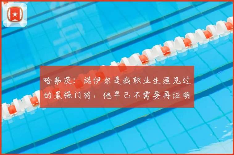 哈弗茨：诺伊尔是我职业生涯见过的最强门将，他早已不需要再证明什么